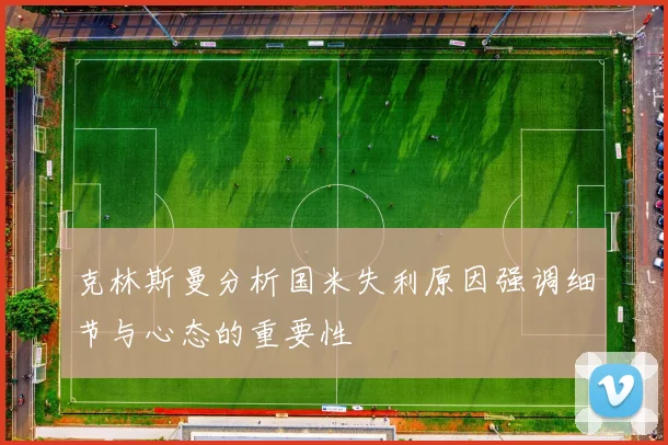 克林斯曼分析国米失利原因强调细节与心态的重要性