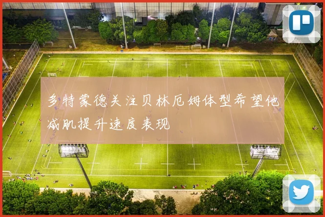 多特蒙德关注贝林厄姆体型希望他减肌提升速度表现