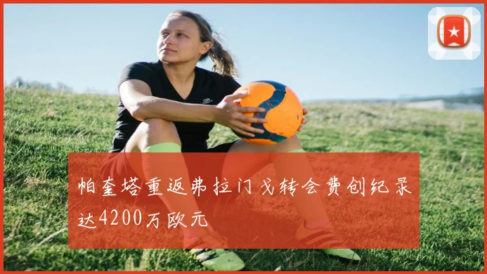 帕奎塔重返弗拉门戈转会费创纪录达4200万欧元