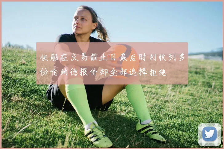 快船在交易截止日最后时刻收到多份伦纳德报价却全部选择拒绝