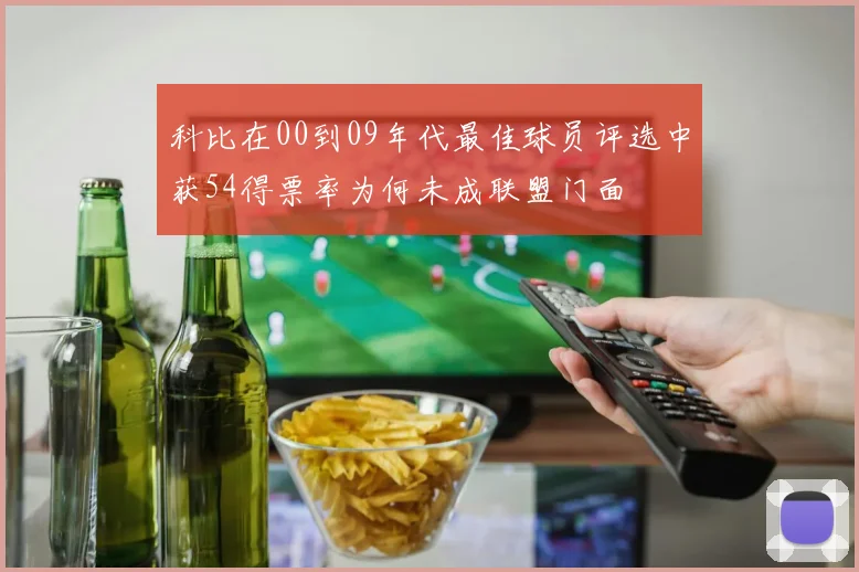 科比在00到09年代最佳球员评选中获54得票率为何未成联盟门面