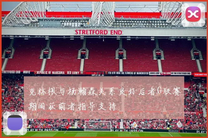 克林根与杨瀚森关系良好后者G联赛期间获前者指导支持