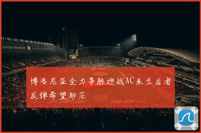 博洛尼亚全力争胜迎战AC米兰后者反弹希望渺茫