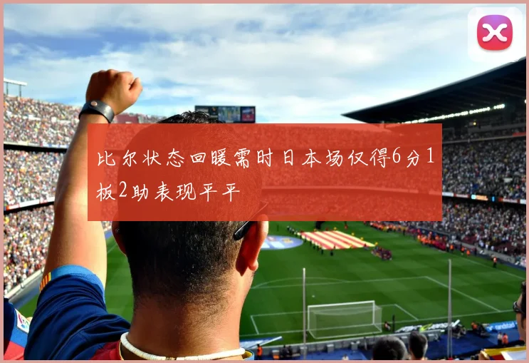 比尔状态回暖需时日本场仅得6分1板2助表现平平