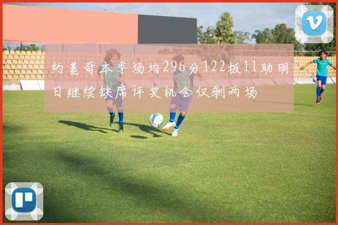 约基奇本季场均296分122板11助明日继续缺席评奖机会仅剩两场