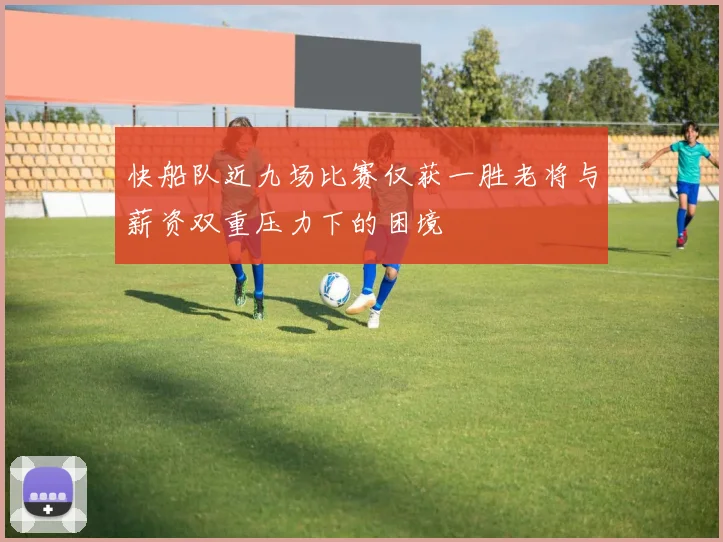 快船队近九场比赛仅获一胜老将与薪资双重压力下的困境
