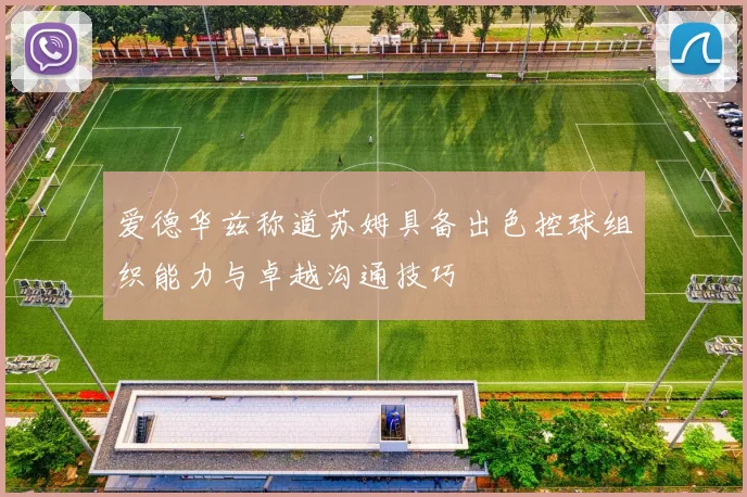 爱德华兹称道苏姆具备出色控球组织能力与卓越沟通技巧