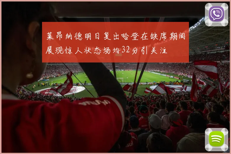 莱昂纳德明日复出哈登在缺席期间展现惊人状态场均32分引关注