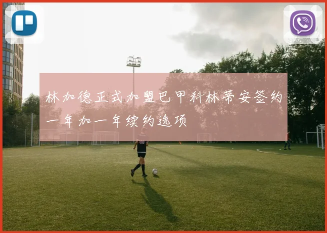林加德正式加盟巴甲科林蒂安签约一年加一年续约选项